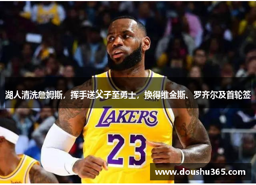 湖人清洗詹姆斯，挥手送父子至勇士，换得维金斯、罗齐尔及首轮签