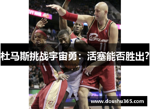 杜马斯挑战宇宙勇：活塞能否胜出？