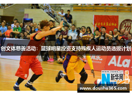创文体慈善活动：篮球明星投资支持残疾人运动员选拔计划